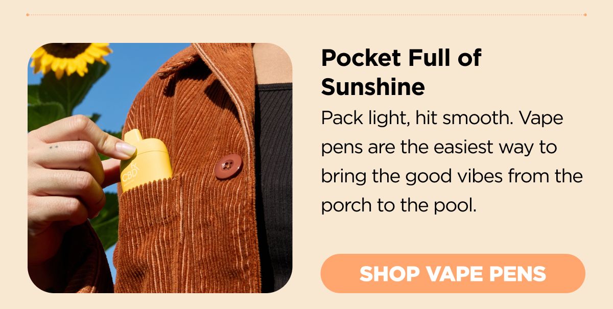 Pocket Full of Sunshine Pack light, hit smooth. Vape pens are the easiest way to bring the good vibes from the porch to the pool. [SHOP VAPE PENS]