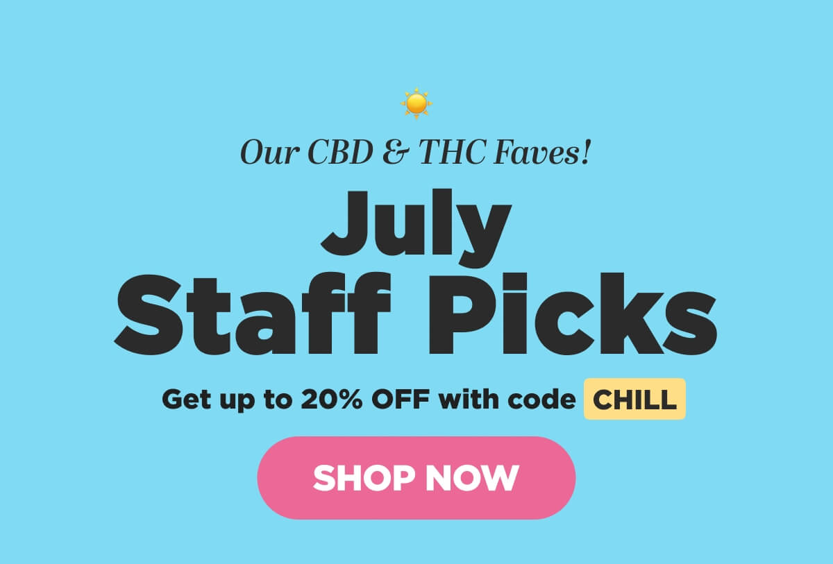 Our CBD & THC Faves! July Staff Picks. Get up to 20% OFF with code CHILL [SHOP NOW]