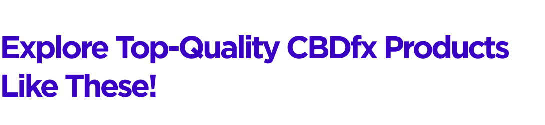 Explore Top-Quality CBDfx Products Like These!