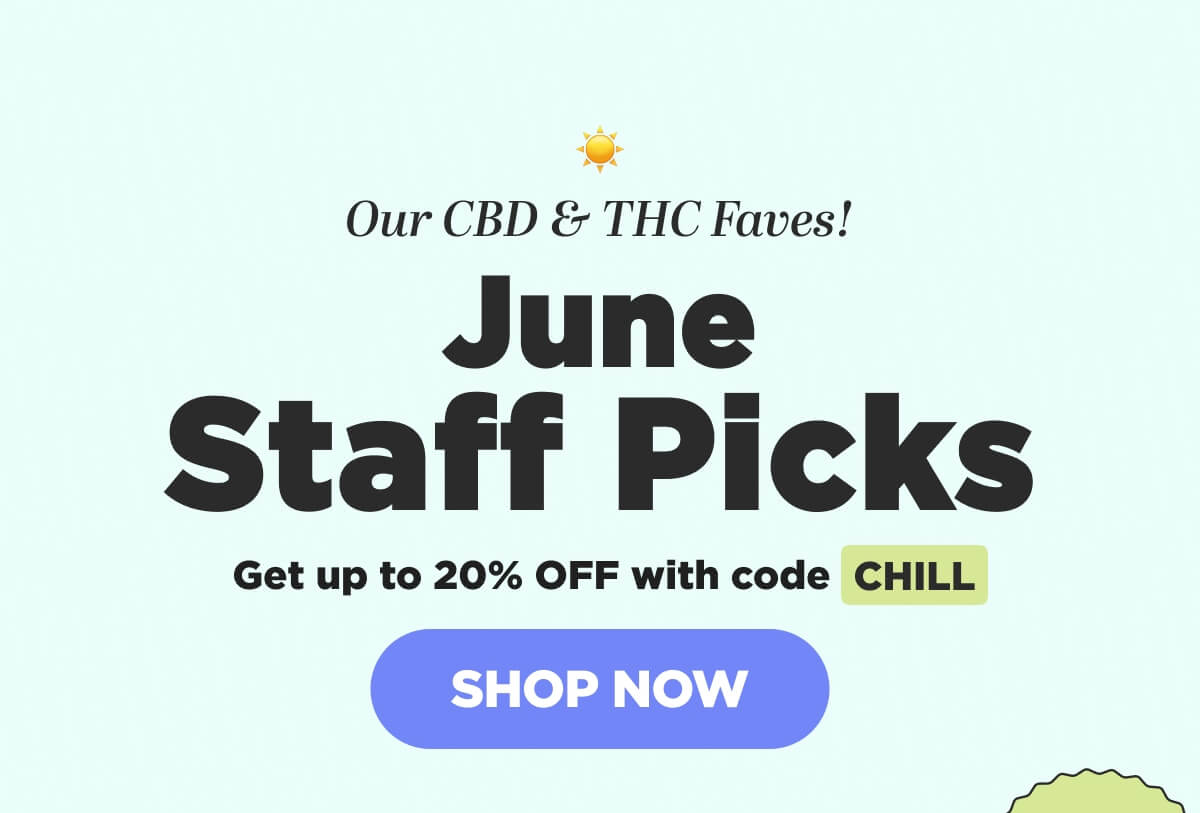 Our CBD & THC Faves! June Staff Picks. Get up to 25% OFF with code CHILL [SHOP NOW]