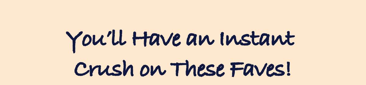 You’ll Have an Instant Crush on These Faves