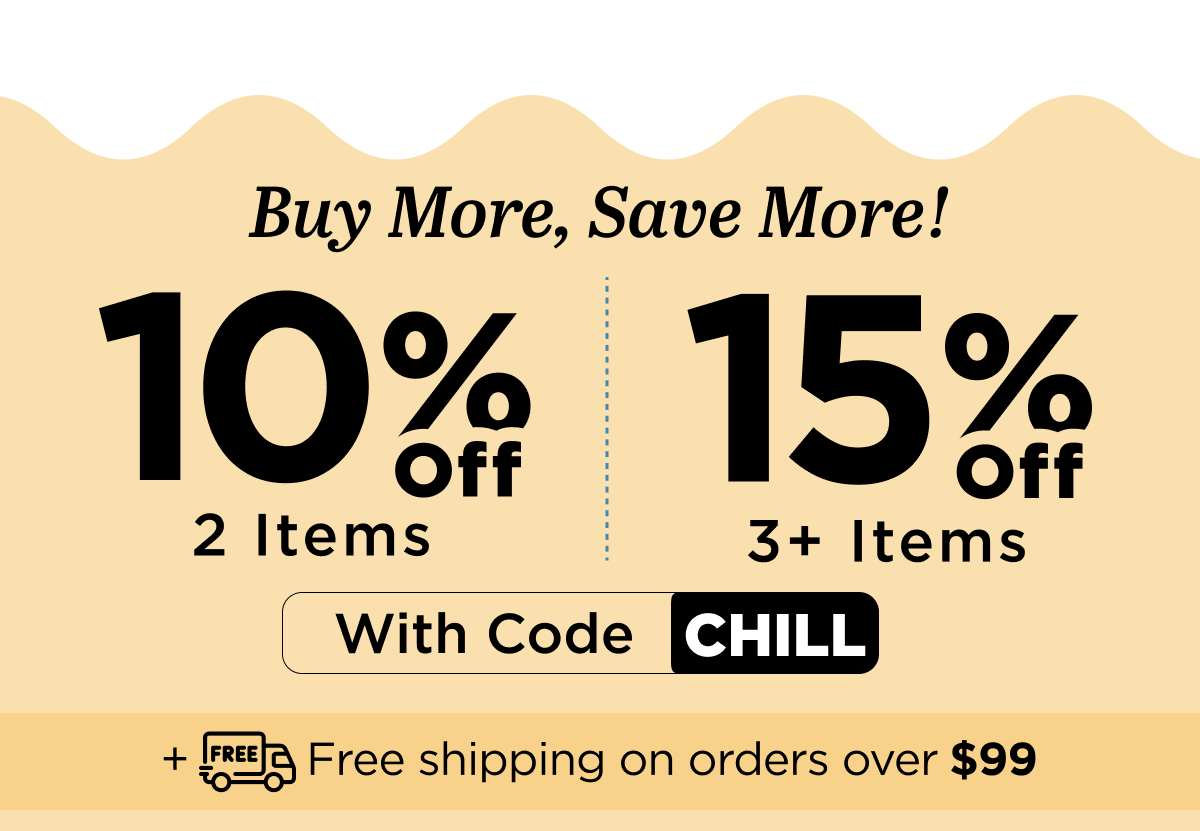 Buy more, save more! Use code CHILL