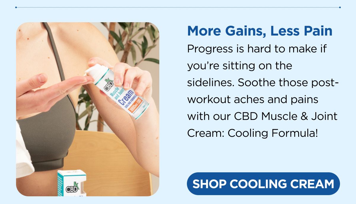 More Gains, Less Pain Progress is hard to make if you're sitting on the sidelines. Soothe those post-workout aches and pains with our CBD Muscle & Joint Cream: Cooling Formula! [SHOP COOLING CREAM]