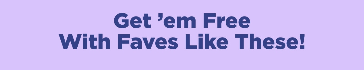 Get ’em Free With Faves Like These!
