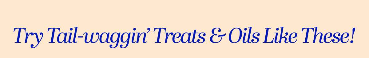 Try Tail-waggin' Treats & Oils Like These!