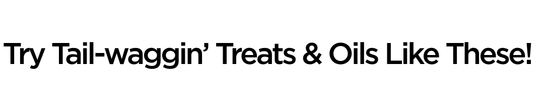 Try Tail-waggin' Treats & Oils Like These!