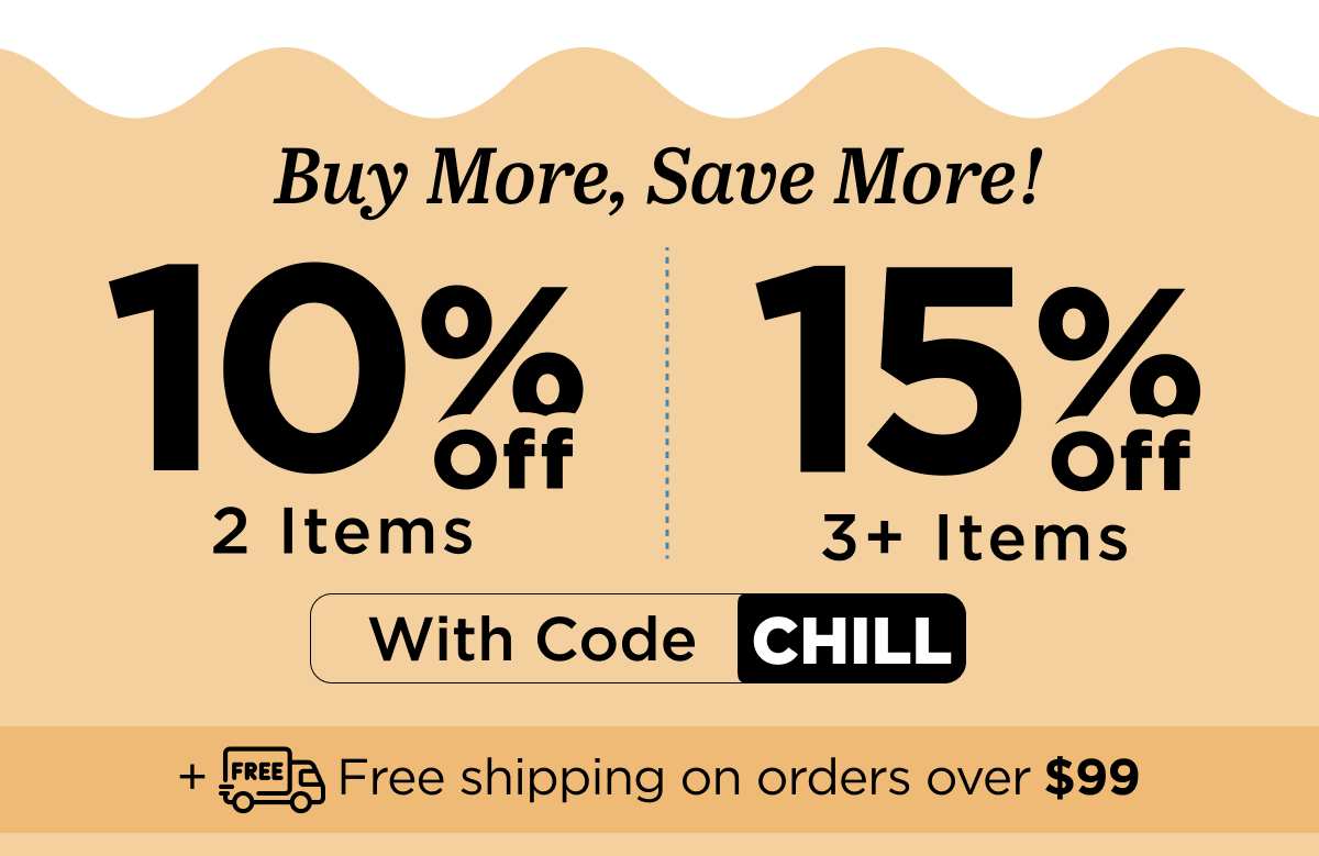 Buy more, save more! Use code CHILL