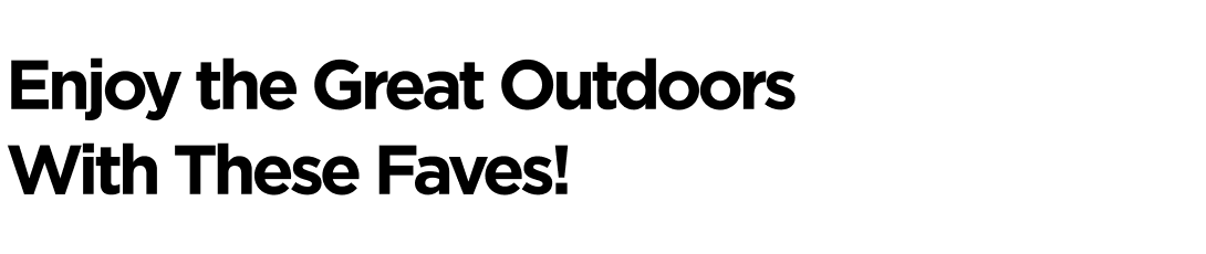 Enjoy the Great Outdoors With These Faves!