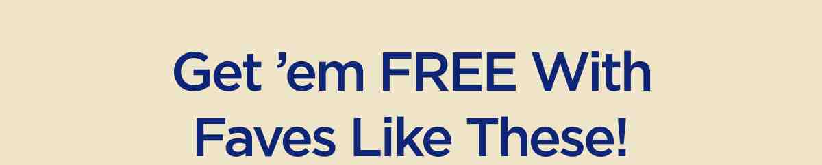 Get 'em FREE With Faves Like These!