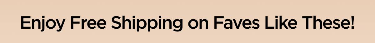 Enjoy Free Shipping on Faves Like These!