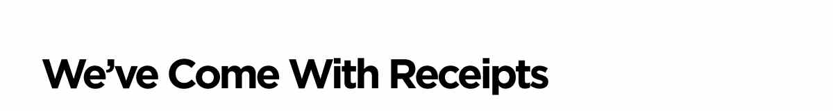 We've Come With Receipts
