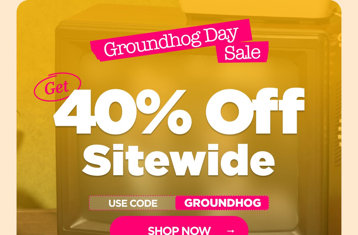 Groundhog Day Sale Get 40% OFF Sitewide Use code GROUNDHOG