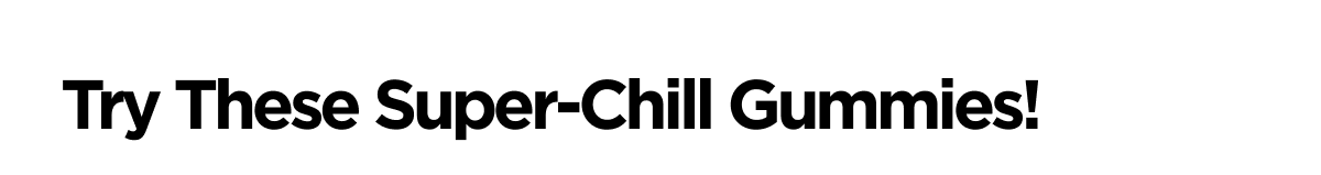 Try These Super-Chill Gimmies!