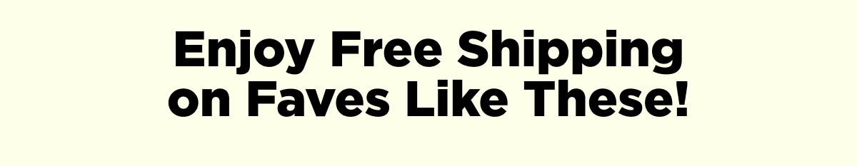 Enjoy Free Shipping on Faves Like These!