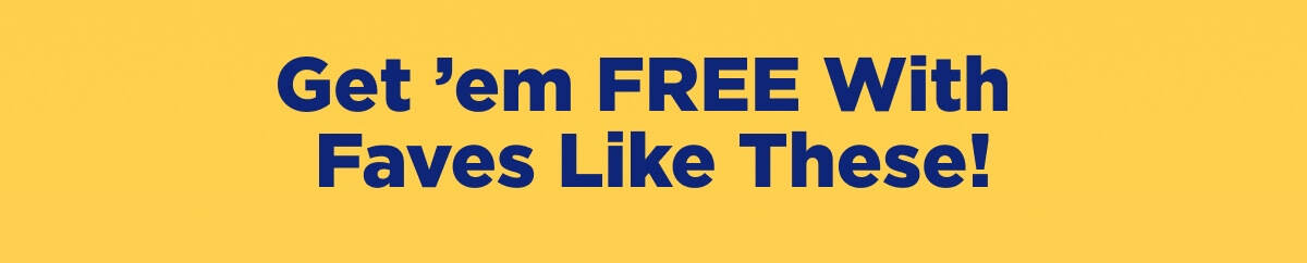 Get ’em FREE With Faves Like These!