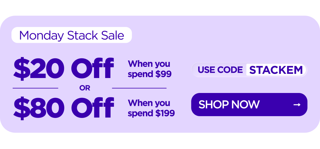  Monday Stack Sale $20 Off When you spend $99 or $80 Off When you spend $199 Use code STACKEM