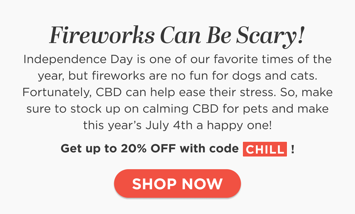 Fireworks Can Be Scary! Independence Day is one of our favorite times of the year, but fireworks are no fun for dogs and cats. Fortunately, CBD can help ease their stress. So, make sure to stock up on calming CBD for pets and make this year’s July 4th a happy one!  Get up to 20% OFF with code CHILL!  [SHOP NOW]