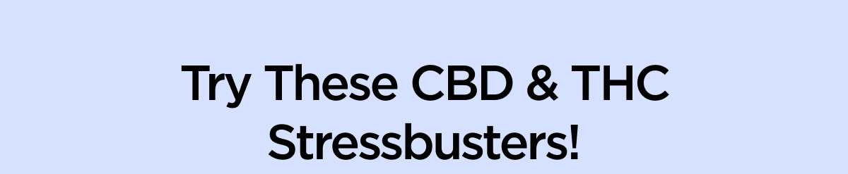 Try These CBD & THC Stressbusters!