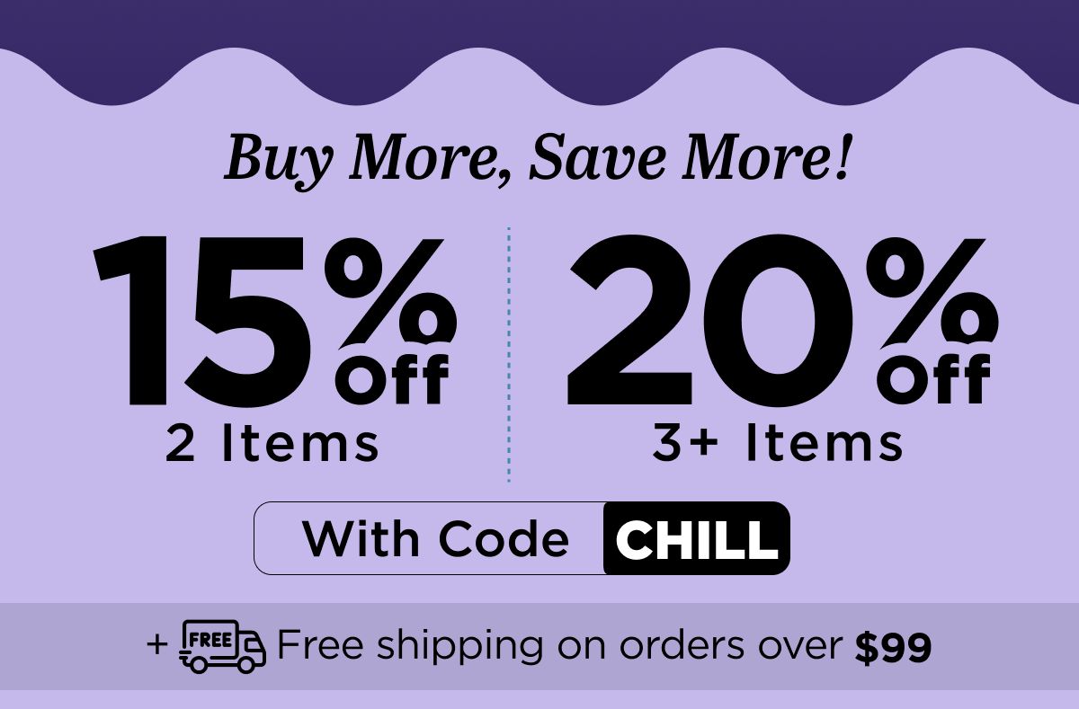 Buy more, save more! Use code CHILL