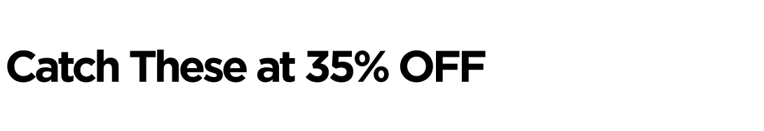 Catch These at 35% OFF