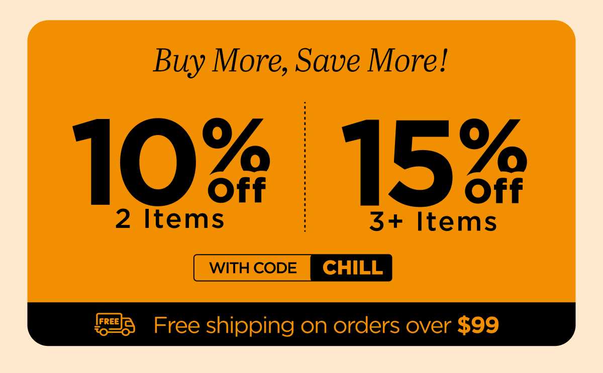 Buy more, save more! Use code CHILL