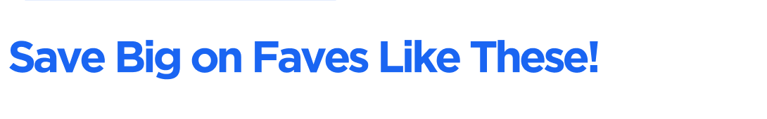 Save Big on Faves Like These!