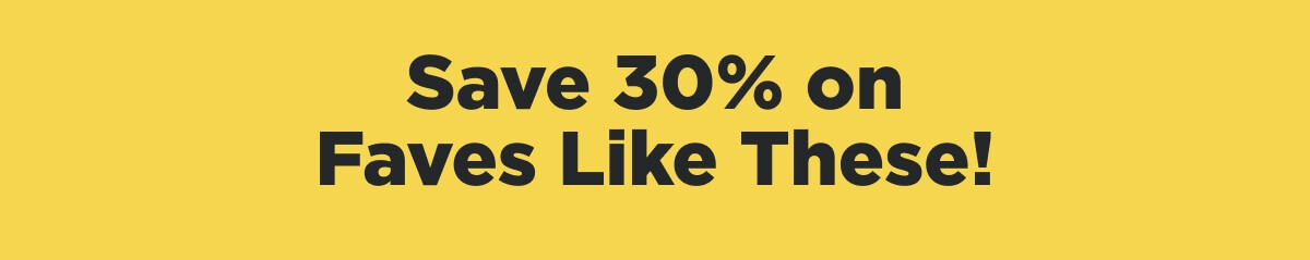 Save 30% on Faves Like These!