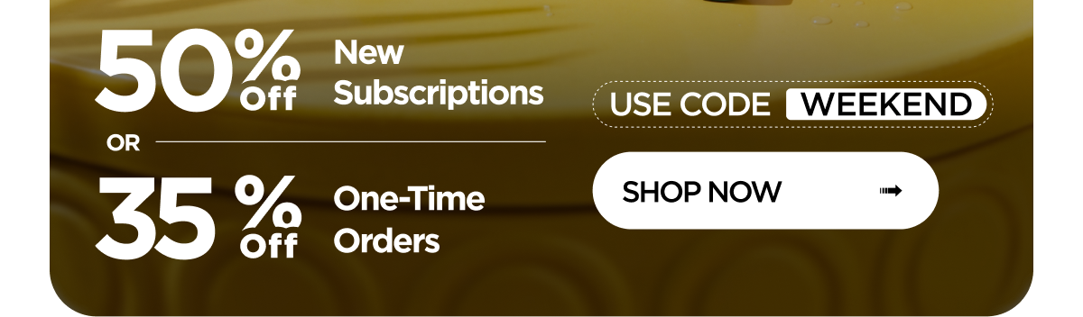 Weekend Reset | 50% off New Subscribers OR 35% off One-Time Orders