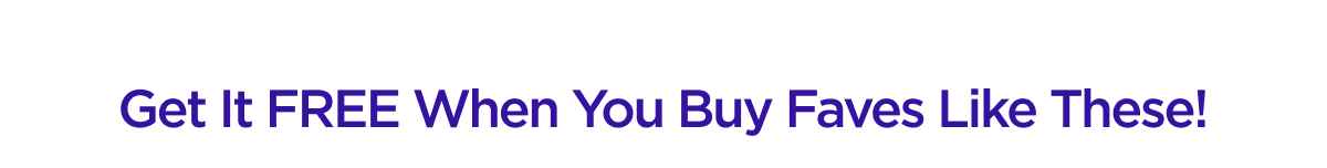 Get It FREE When You Buy Faves Like These!