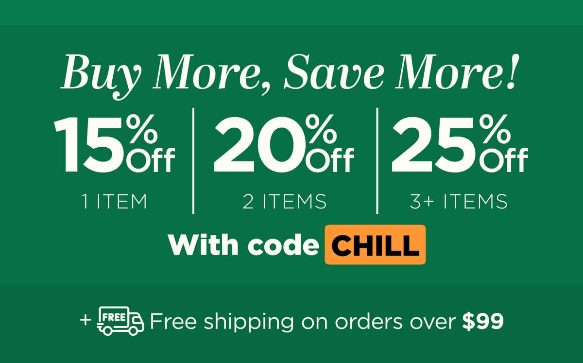 Buy more, save more! Use code CHILL