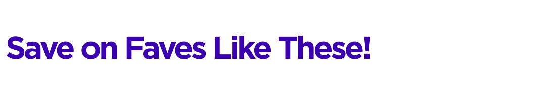 Save on Faves Like These!