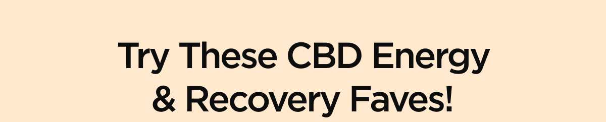 Try These CBD Energy & Recovery Faves!