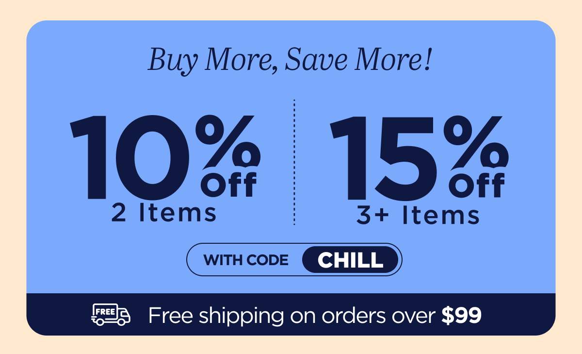 Buy more, save more! Use code CHILL