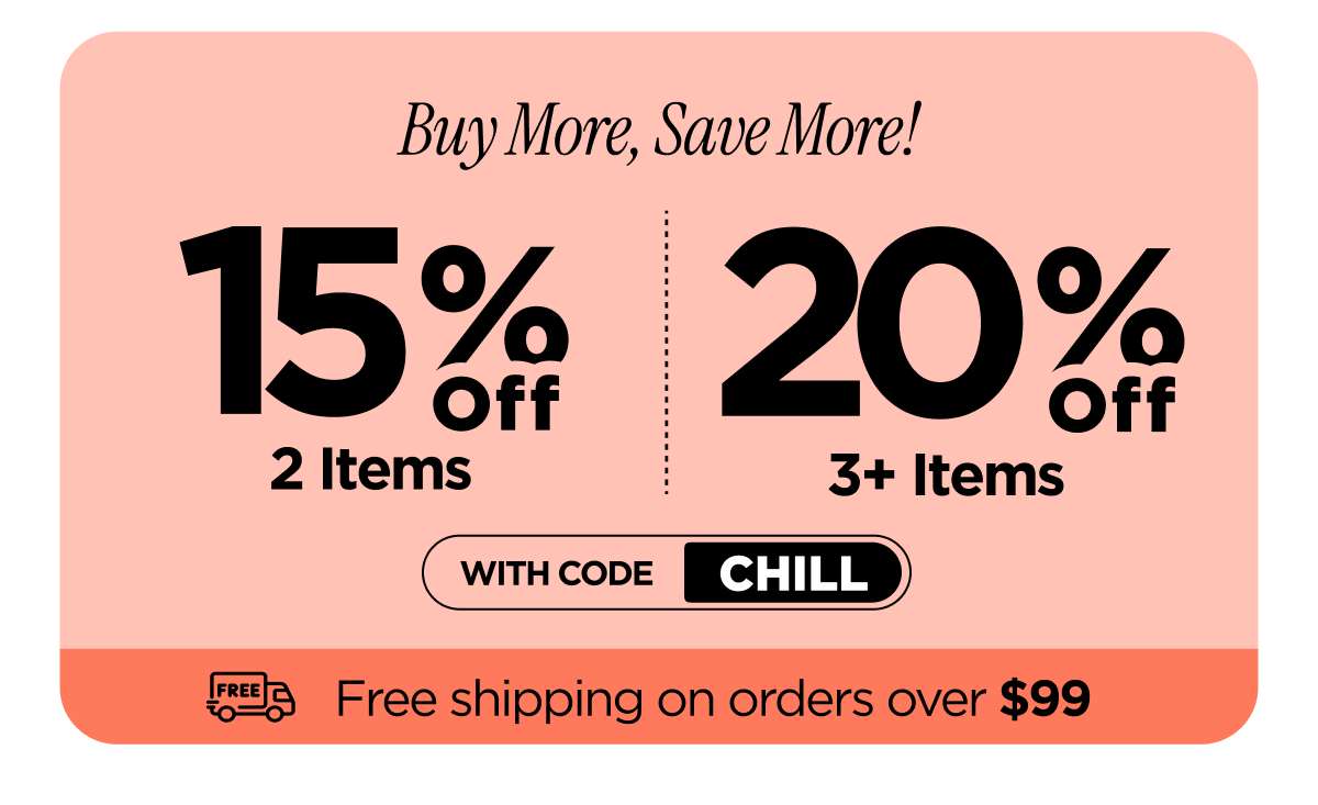 Buy More, Save More! With code CHILL