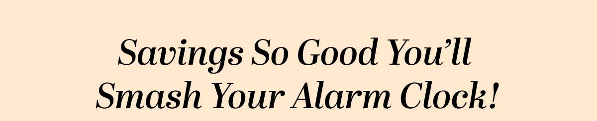 Savings So Good You'll  Smash Your Alarm Clock!