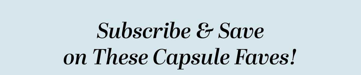 Subscribe & Save on These Capsule Faves!