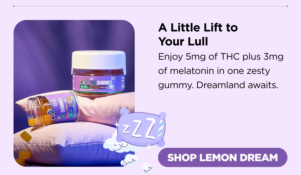 A Little Lift to Your Lull 5mg of THC plus 3mg of melatonin in one zesty bite. Dreamland awaits.