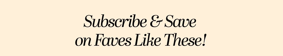 Subscribe & Save on Faves Like These!