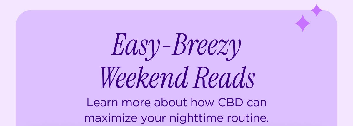 Easy-Breezy Weekend Reads Learn more about how CBD can maximize your nighttime routine.