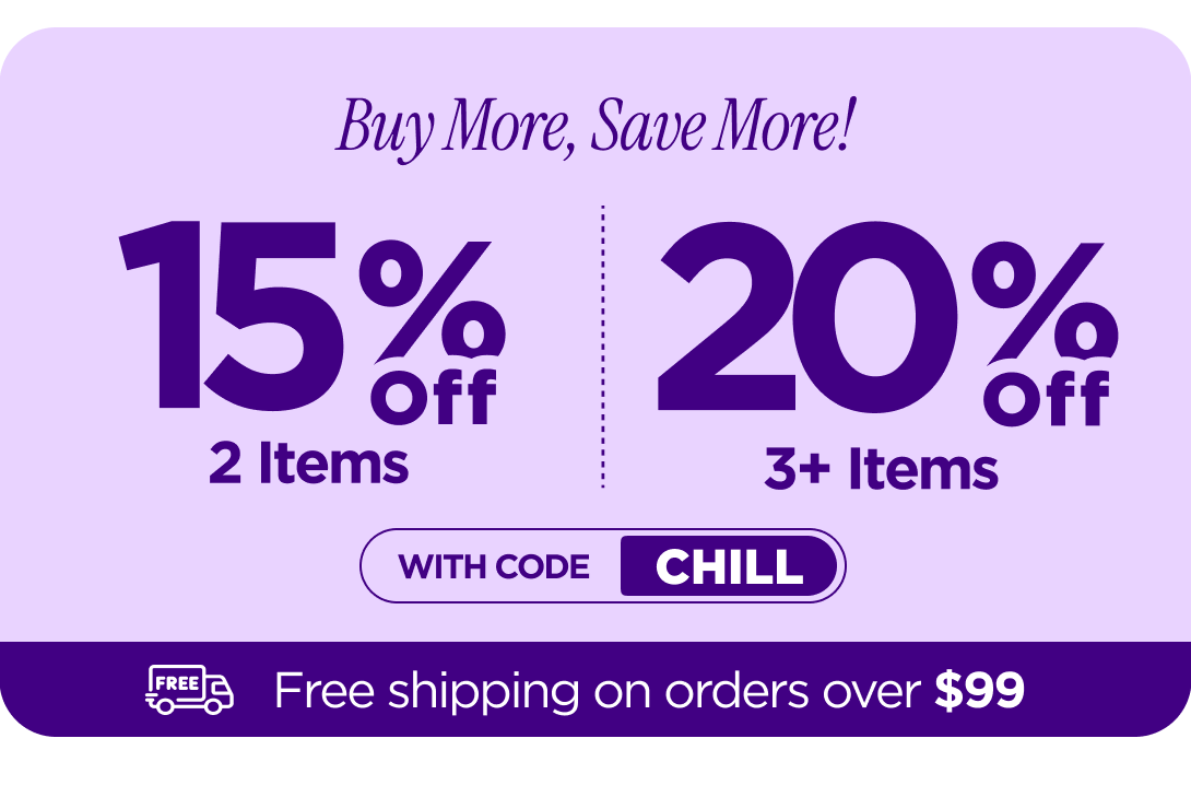 Buy more, save more! Use code CHILL