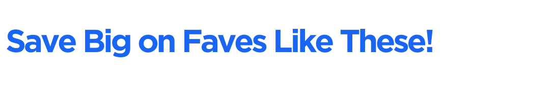 Save Big on Faves Like These!