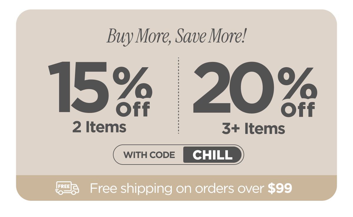 Buy more, save more! Use code CHILL