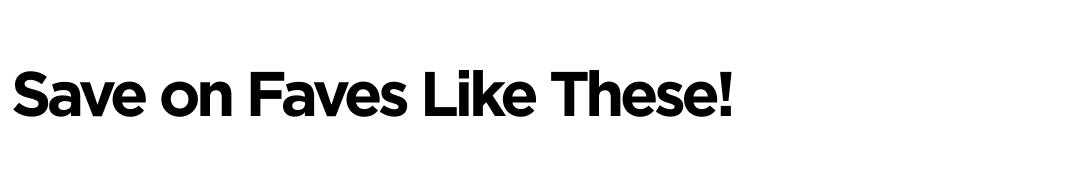 Save on Faves Like These!