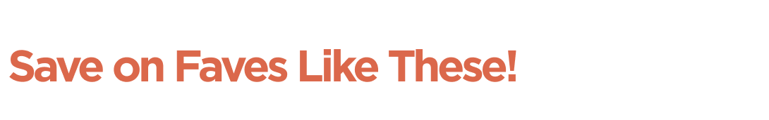 Save on Faves Like These!