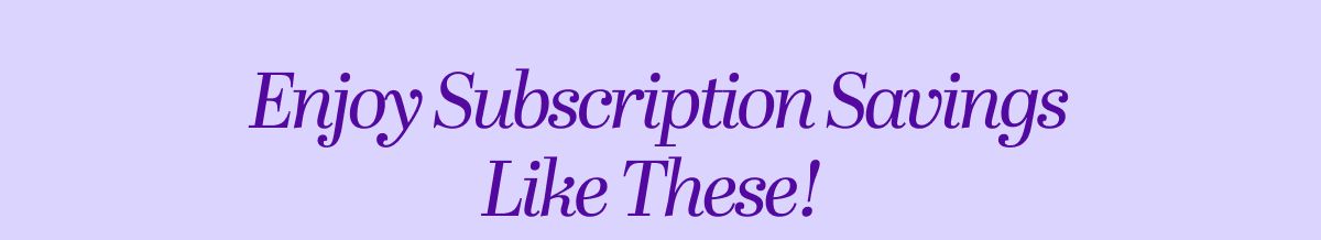 Enjoy Subscription Savings Like These!