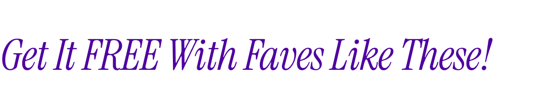 Get It FREE With Faves Like These!