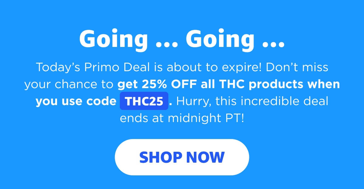 Going … Going … Today’s Primo Deal is about to expire! Don’t miss your chance to get 25% OFF all THC products when you use code THC25. Hurry, this incredible deal ends at midnight PT! [SHOP NOW]