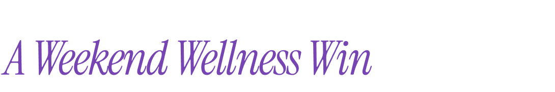 A Weekend Wellness Win