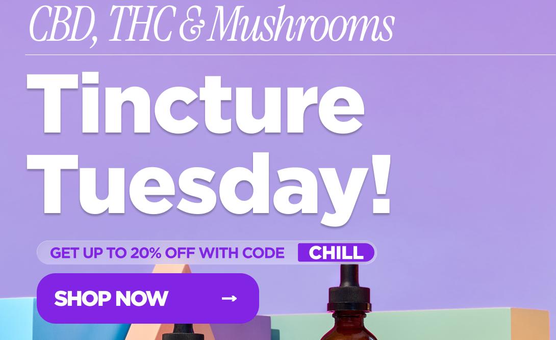 CBD, THC & Mushrooms Tincture Tuesdav! GET UP TO 20% OFF WITH CODE CHILL