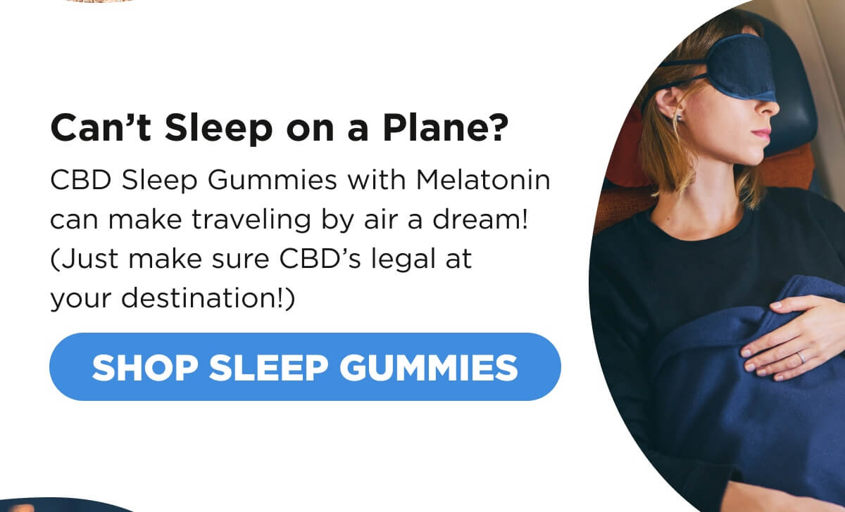 Can’t Sleep on a Plane? CBD Sleep Gummies with Melatonin can make traveling by air a dream! (Just make sure CBD’s legal at your destination!) [SHOP SLEEP GUMMIES]
